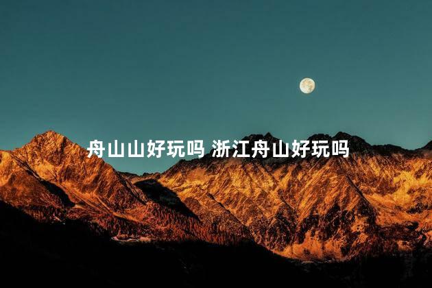 舟山山好玩吗 浙江舟山好玩吗